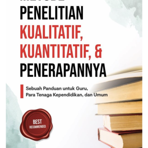 Metode Penelitian Kualitatif, Kuantitatif, & Penerapannya: Sebuah Panduan untuk Guru, Para Tenaga Kependidikan, dan Umum